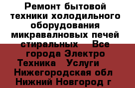 Ремонт бытовой техники холодильного оборудования микравалновых печей стиральных  - Все города Электро-Техника » Услуги   . Нижегородская обл.,Нижний Новгород г.